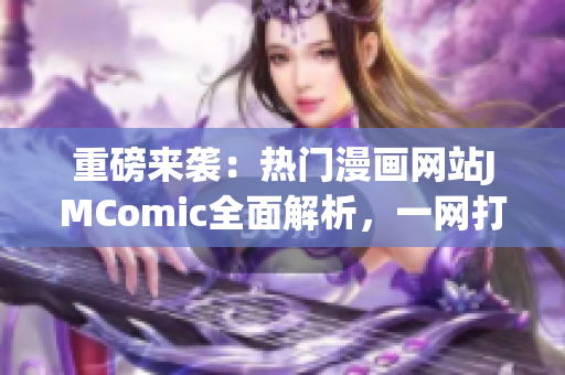 重磅來襲：熱門漫畫網(wǎng)站JMComic全面解析，一網(wǎng)打盡！