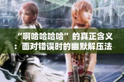 “啊哈哈哈哈”的真正含義：面對錯誤時的幽默解壓法