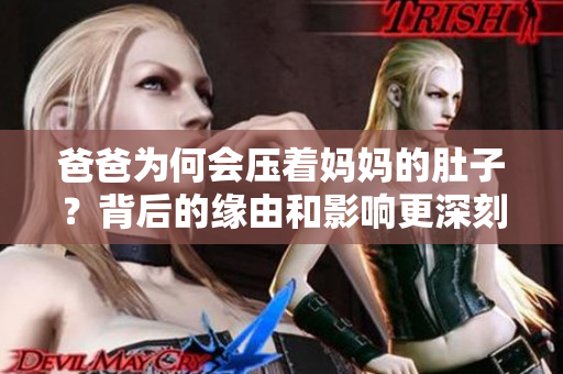 爸爸為何會壓著媽媽的肚子？背后的緣由和影響更深刻