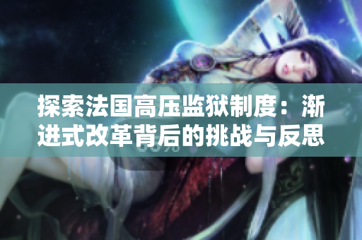 探索法國高壓監(jiān)獄制度：漸進(jìn)式改革背后的挑戰(zhàn)與反思