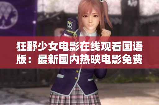 狂野少女電影在線觀看國語版：最新國內熱映電影免費觀看