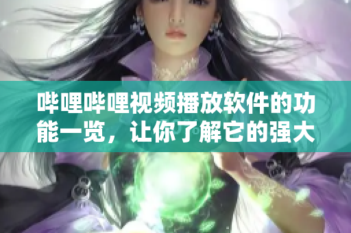 嗶哩嗶哩視頻播放軟件的功能一覽，讓你了解它的強大之處
