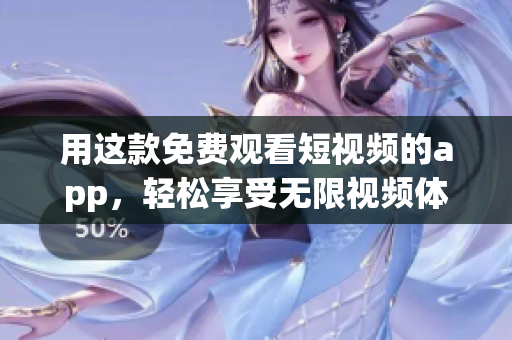 用這款免費(fèi)觀看短視頻的app，輕松享受無限視頻體驗(yàn)！