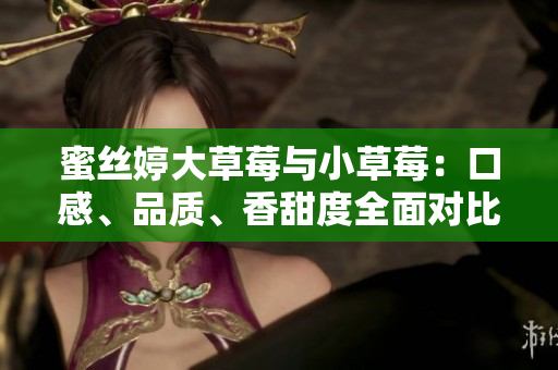 蜜絲婷大草莓與小草莓：口感、品質(zhì)、香甜度全面對比