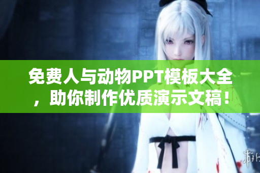 免費(fèi)人與動(dòng)物PPT模板大全，助你制作優(yōu)質(zhì)演示文稿！