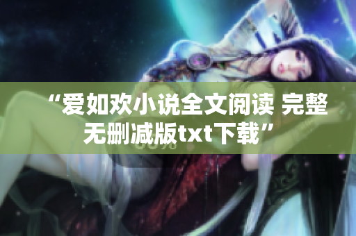 “愛如歡小說全文閱讀 完整無刪減版txt下載”