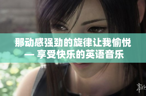 那動感強勁的旋律讓我愉悅 — 享受快樂的英語音樂