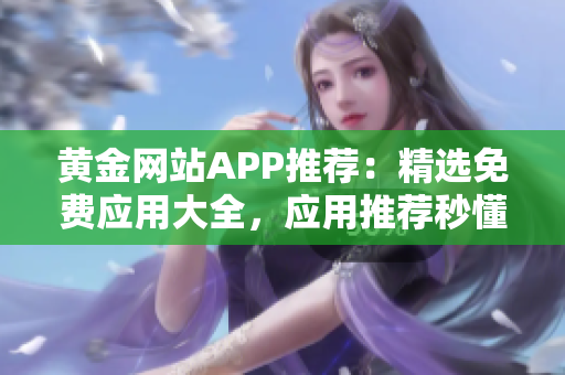 黃金網(wǎng)站APP推薦：精選免費(fèi)應(yīng)用大全，應(yīng)用推薦秒懂，下載即用
