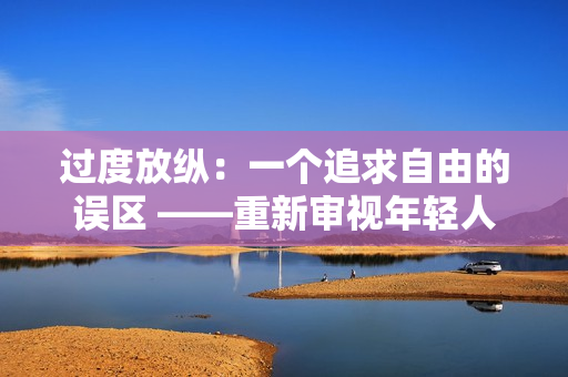 過度放縱：一個追求自由的誤區(qū) ——重新審視年輕人的生活態(tài)度