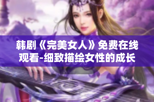 韓劇《完美女人》免費(fèi)在線觀看-細(xì)致描繪女性的成長故事，感人至深