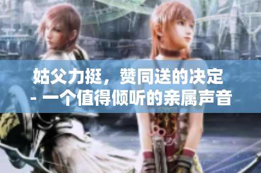 姑父力挺，贊同送的決定 - 一個值得傾聽的親屬聲音