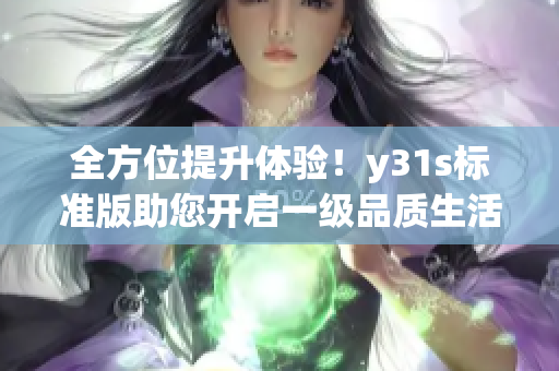 全方位提升體驗！y31s標(biāo)準(zhǔn)版助您開啟一級品質(zhì)生活