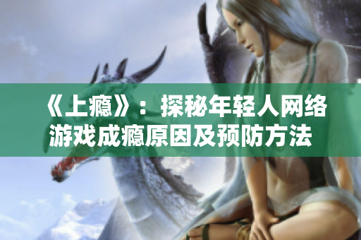 《上癮》：探秘年輕人網(wǎng)絡(luò)游戲成癮原因及預(yù)防方法