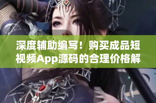 深度輔助編寫(xiě)！購(gòu)買成品短視頻App源碼的合理價(jià)格解析！
