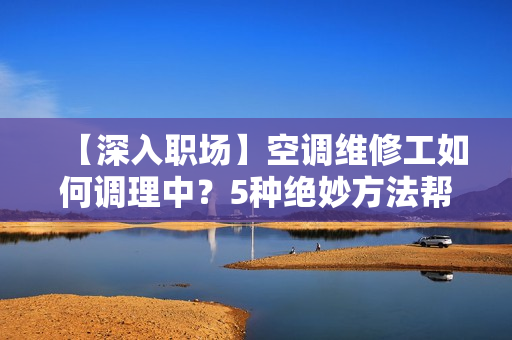 【深入職場】空調(diào)維修工如何調(diào)理中？5種絕妙方法幫你善待自己！