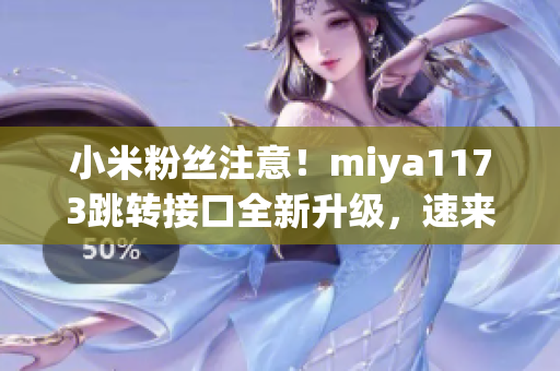 小米粉絲注意！miya1173跳轉(zhuǎn)接口全新升級(jí)，速來體驗(yàn)最新功能！(1)