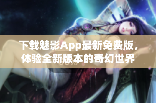 下載魅影App最新免費版，體驗全新版本的奇幻世界