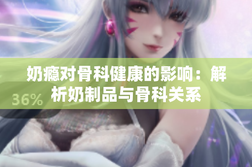 奶癮對骨科健康的影響：解析奶制品與骨科關系