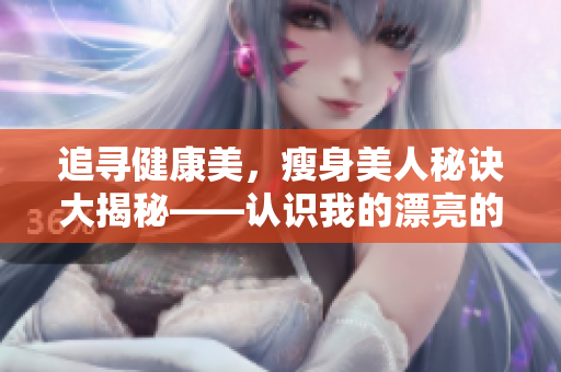 追尋健康美，瘦身美人秘訣大揭秘——認(rèn)識(shí)我的漂亮的瘦子5