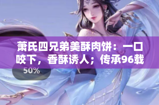 蕭氏四兄弟美酥肉餅：一口咬下，香酥誘人；傳承96載，經(jīng)典醇正。