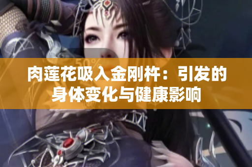 肉蓮花吸入金剛杵：引發(fā)的身體變化與健康影響