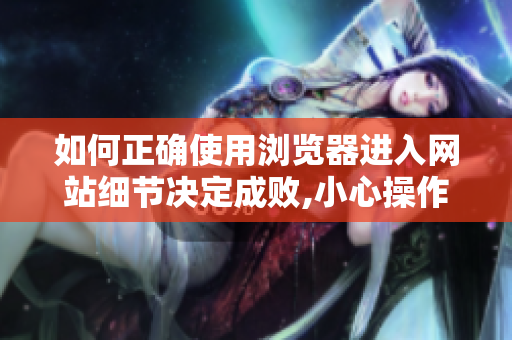 如何正確使用瀏覽器進(jìn)入網(wǎng)站細(xì)節(jié)決定成敗,小心操作！