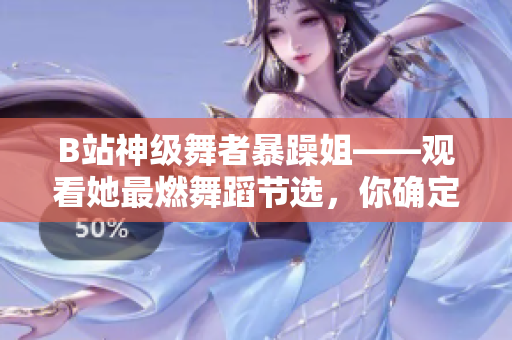 B站神級(jí)舞者暴躁姐——觀看她最燃舞蹈節(jié)選，你確定不會(huì)被震懾？