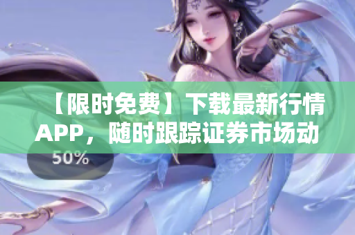 【限時(shí)免費(fèi)】下載最新行情APP，隨時(shí)跟蹤證券市場(chǎng)動(dòng)態(tài)！