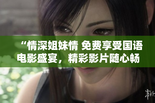 “情深姐妹情 免費享受國語電影盛宴，精彩影片隨心暢觀！”