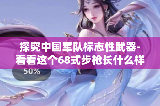 探究中國軍隊標志性武器-看看這個68式步槍長什么樣