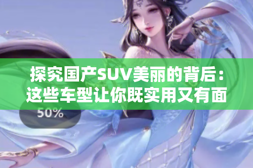 探究國產(chǎn)SUV美麗的背后：這些車型讓你既實用又有面子！
