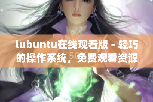 lubuntu在線觀看版 - 輕巧的操作系統(tǒng)，免費(fèi)觀看資源任你暢享(1)