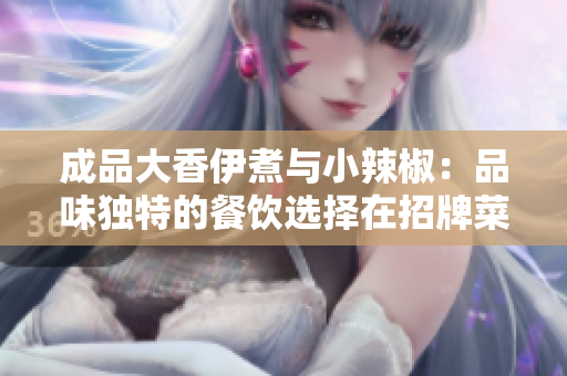 成品大香伊煮與小辣椒:品味獨特的餐飲選擇在招牌菜中彰顯 成品大香伊煮與小辣椒:品味獨特的餐飲選擇在招牌菜中彰顯