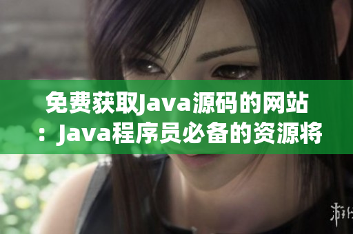 免費(fèi)獲取Java源碼的網(wǎng)站：Java程序員必備的資源將盡在你手(1)