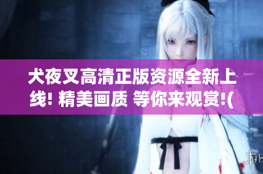 犬夜叉高清正版資源全新上線! 精美畫質(zhì) 等你來觀賞!(1)