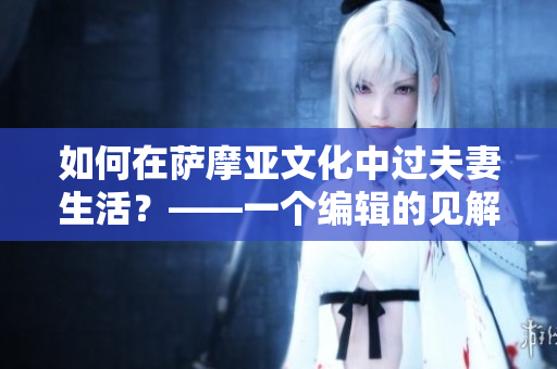 如何在薩摩亞文化中過夫妻生活？——一個(gè)編輯的見解
