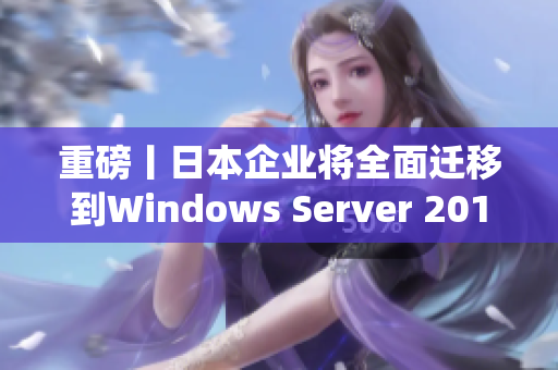 重磅丨日本企業(yè)將全面遷移到Windows Server 2019操作系統(tǒng)