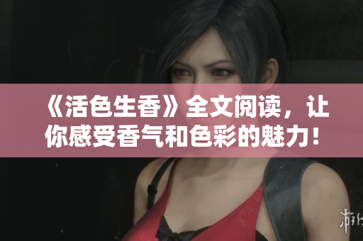 《活色生香》全文閱讀，讓你感受香氣和色彩的魅力！