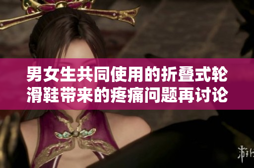 男女生共同使用的折疊式輪滑鞋帶來的疼痛問題再討論