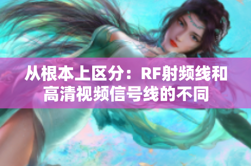 從根本上區(qū)分：RF射頻線和高清視頻信號線的不同