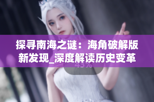 探尋南海之謎：海角破解版新發(fā)現(xiàn)_深度解讀歷史變革(1)