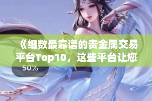 《細(xì)數(shù)最靠譜的貴金屬交易平臺(tái)Top10，這些平臺(tái)讓您安心交易》