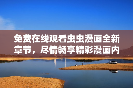 免費(fèi)在線觀看蟲(chóng)蟲(chóng)漫畫(huà)全新章節(jié)，盡情暢享精彩漫畫(huà)內(nèi)容