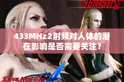 433MHz2射頻對(duì)人體的潛在影響是否需要關(guān)注？