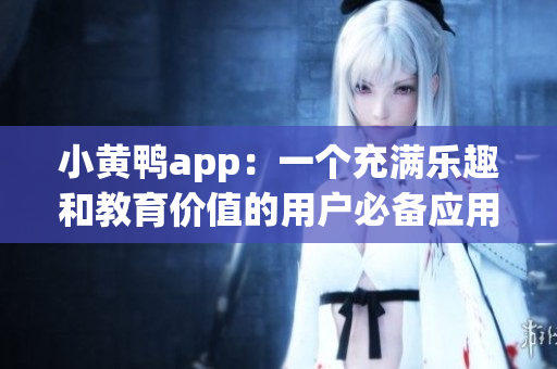 小黃鴨app：一個充滿樂趣和教育價值的用戶必備應用