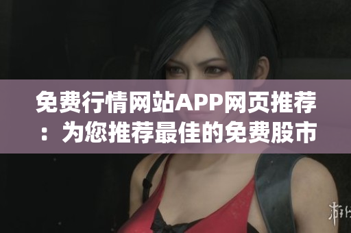 免費(fèi)行情網(wǎng)站APP網(wǎng)頁推薦：為您推薦最佳的免費(fèi)股市行情查詢工具(1)