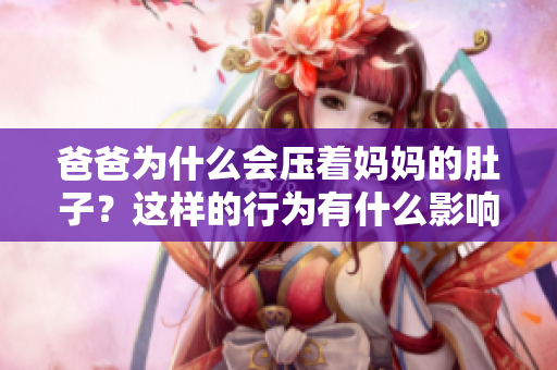 爸爸為什么會(huì)壓著媽媽的肚子？這樣的行為有什么影響？