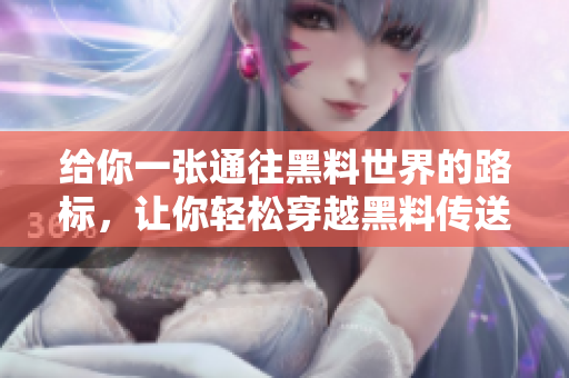 給你一張通往黑料世界的路標(biāo)，讓你輕松穿越黑料傳送門