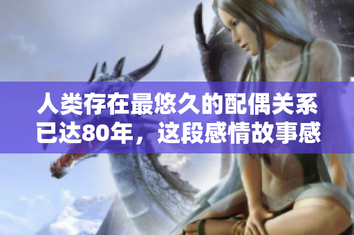 人類存在最悠久的配偶關系已達80年，這段感情故事感人至深