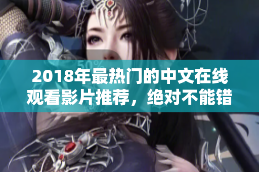 2018年最熱門的中文在線觀看影片推薦，絕對不能錯過的佳作！